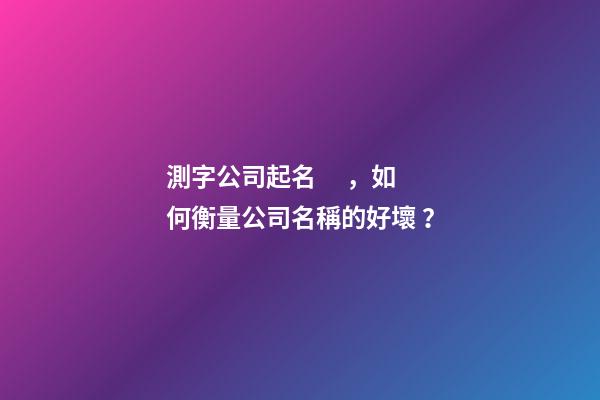測字公司起名，如何衡量公司名稱的好壞？
